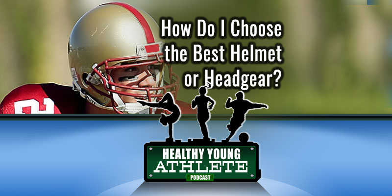 How Do I Choose the Best Helmet or Headgear? The Healthy Young Athlete Podcast